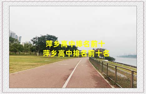 萍乡高中排名前十 萍乡高中排名前十名